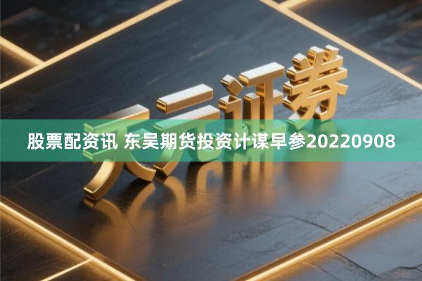 股票配资讯 东吴期货投资计谋早参20220908