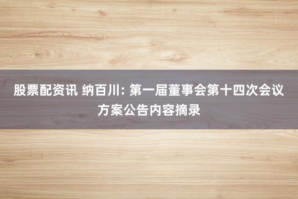 股票配资讯 纳百川: 第一届董事会第十四次会议方案公告内容摘录