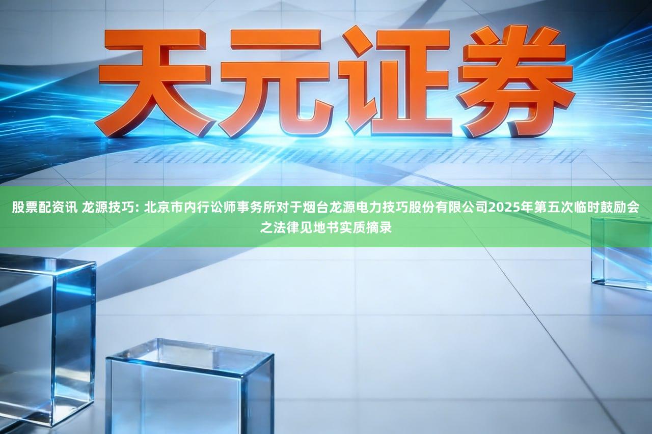股票配资讯 龙源技巧: 北京市内行讼师事务所对于烟台龙源电力技巧股份有限公司2025年第五次临时鼓励会之法律见地书实质摘录