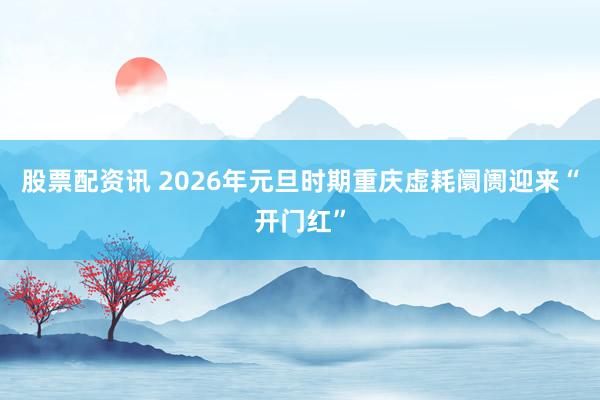 股票配资讯 2026年元旦时期重庆虚耗阛阓迎来“开门红”