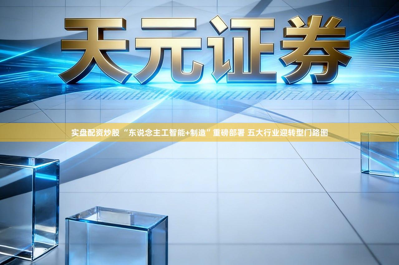 实盘配资炒股 “东说念主工智能+制造”重磅部署 五大行业迎转型门路图