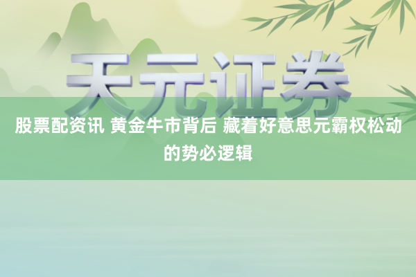 股票配资讯 黄金牛市背后 藏着好意思元霸权松动的势必逻辑
