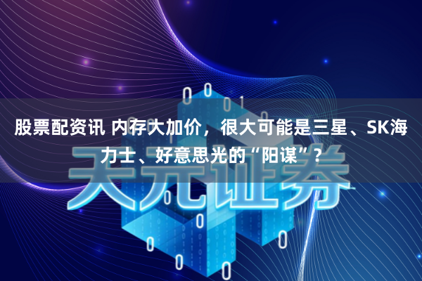 股票配资讯 内存大加价，很大可能是三星、SK海力士、好意思光的“阳谋”？