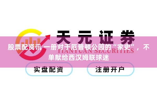 股票配资讯 一册对于厄普顿公园的“家史”，不单献给西汉姆联球迷